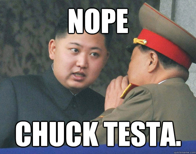Nope Chuck Testa.  Hungry Kim Jong Un