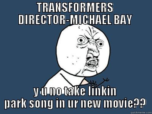 TRANSFORMERS DIRECTOR-MICHAEL BAY Y U NO TAKE LINKIN PARK SONG IN UR NEW MOVIE?? Y U No