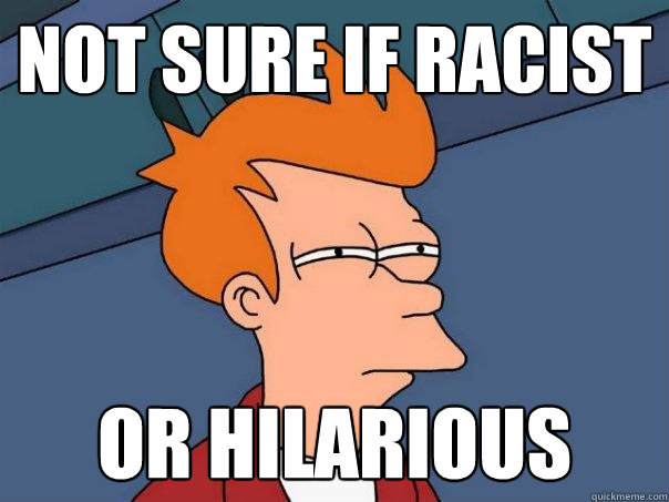 Not sure if racist Or hilarious  Futurama Fry