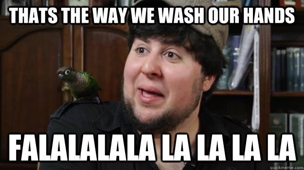 Thats the way we wash our hands Falalalala la la la la - Thats the way we wash our hands Falalalala la la la la  Its Jontron