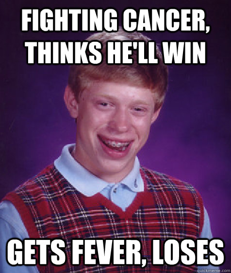 Fighting cancer, thinks he'll win gets fever, loses  Bad Luck Brian