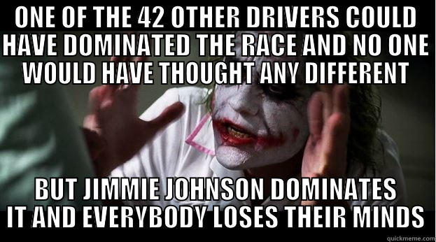 ONE OF THE 42 OTHER DRIVERS COULD HAVE DOMINATED THE RACE AND NO ONE WOULD HAVE THOUGHT ANY DIFFERENT BUT JIMMIE JOHNSON DOMINATES IT AND EVERYBODY LOSES THEIR MINDS Joker Mind Loss