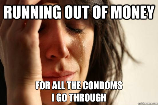 Running out of money For all the condoms 
I go through - Running out of money For all the condoms 
I go through  Misc