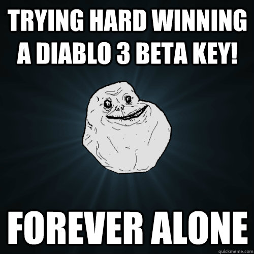 Trying hard winning a Diablo 3 Beta Key! Forever alone  Forever Alone