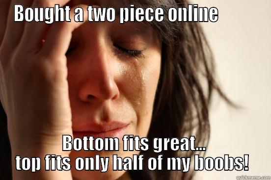 Bikini Problems - BOUGHT A TWO PIECE ONLINE           BOTTOM FITS GREAT... TOP FITS ONLY HALF OF MY BOOBS!  First World Problems