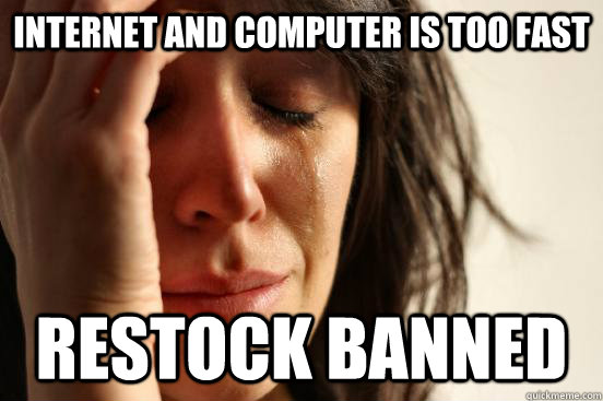 Internet and computer is too fast Restock banned  First World Problems