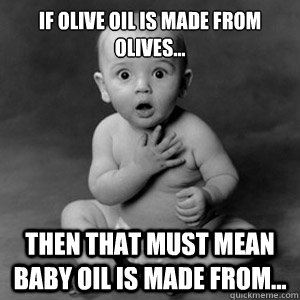If olive oil is made from olives... then that must mean baby oil is made from... - If olive oil is made from olives... then that must mean baby oil is made from...  Baby Oil