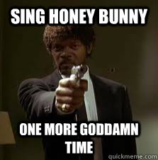 sing honey bunny One more goddamn time  Pulp Fiction meme