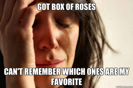 Got box of roses  Can't remember which ones are my favorite  First World Problems