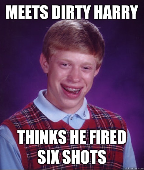 Meets dirty harry Thinks he fired
Six shots  Bad Luck Brian