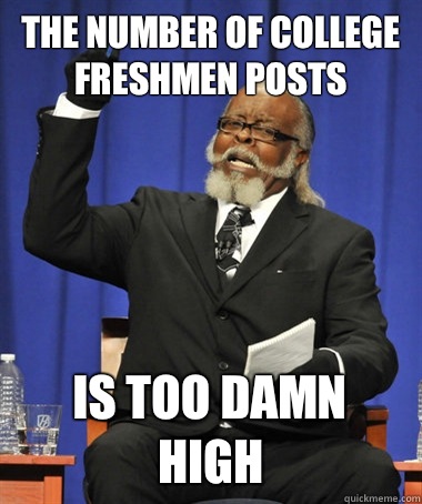 The number of college freshmen posts is too damn high  The Rent Is Too Damn High