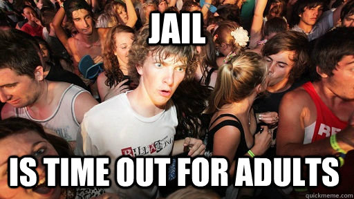 Jail Is time out for adults - Jail Is time out for adults  Sudden Clarity Clarence