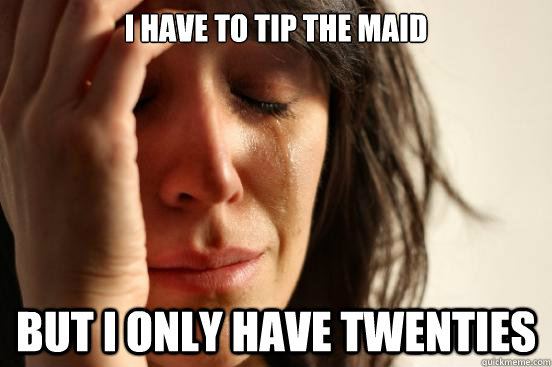 I have to tip the maid but i only have twenties  First World Problems