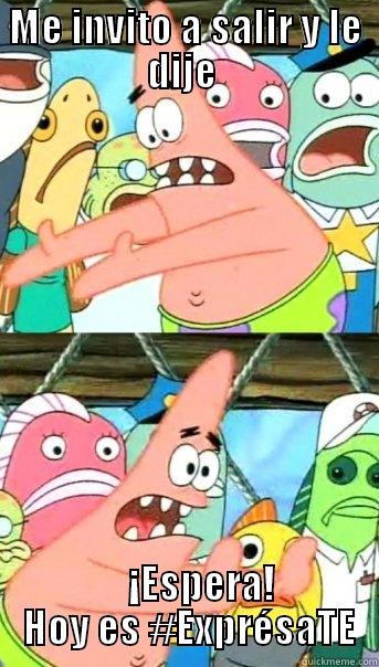 ME INVITO A SALIR Y LE DIJE      ¡ESPERA!  HOY ES #EXPRÉSATE Push it somewhere else Patrick