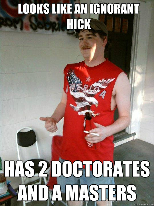 Looks like an ignorant hick Has 2 doctorates and a masters - Looks like an ignorant hick Has 2 doctorates and a masters  Redneck Randal