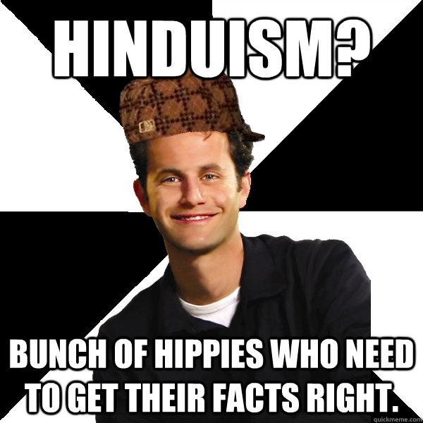 Hinduism? Bunch of Hippies who need to get their facts right.  Scumbag Christian