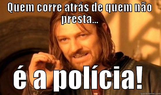 QUEM CORRE ATRÁS DE QUEM NÃO PRESTA... É A POLÍCIA! Boromir