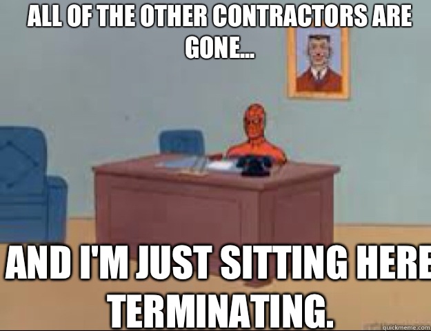 All of the other contractors are gone... and I'm just sitting here terminating.  