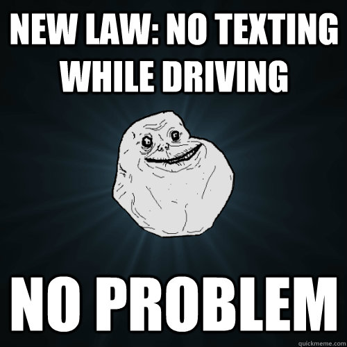 new law: no texting while driving no problem - new law: no texting while driving no problem  Forever Alone