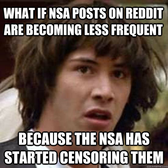 What if Nsa posts on reddit are becoming less frequent because the nsa has started censoring them - What if Nsa posts on reddit are becoming less frequent because the nsa has started censoring them  conspiracy keanu