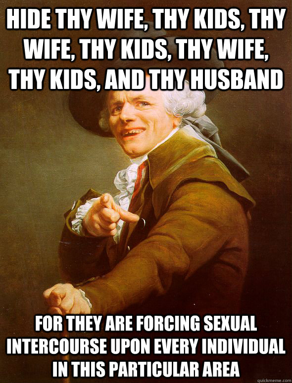 Hide thy wife, thy kids, thy wife, thy kids, thy wife, thy kids, and thy husband For they are forcing sexual intercourse upon every individual in this particular area  Joseph Ducreux