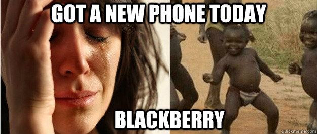Got a new phone today Blackberry - Got a new phone today Blackberry  First world problem third world success