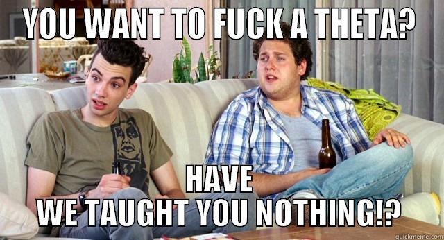 YOU WANT TO FUCK A THETA? HAVE WE TAUGHT YOU NOTHING!? Misc