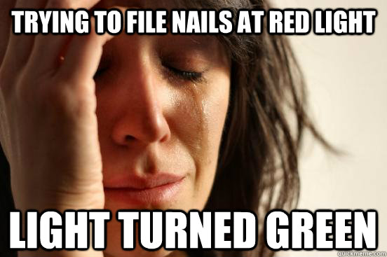Trying to file nails at red light Light turned green  First World Problems