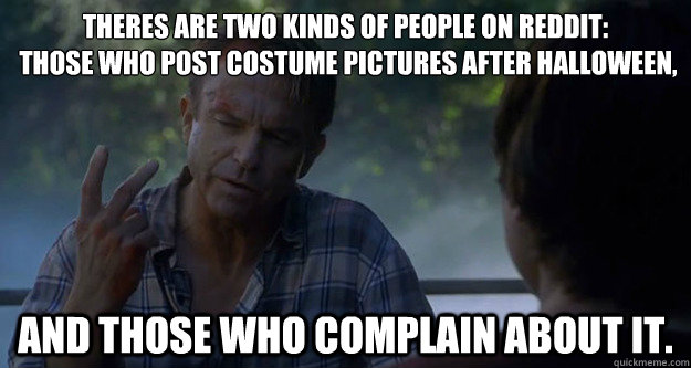 Theres are two kinds of people on Reddit:
 those who post costume pictures after Halloween, and those who complain about it. - Theres are two kinds of people on Reddit:
 those who post costume pictures after Halloween, and those who complain about it.  Misc