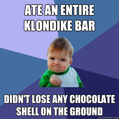 ate an entire klondike bar didn't lose any chocolate shell on the ground  Success Kid