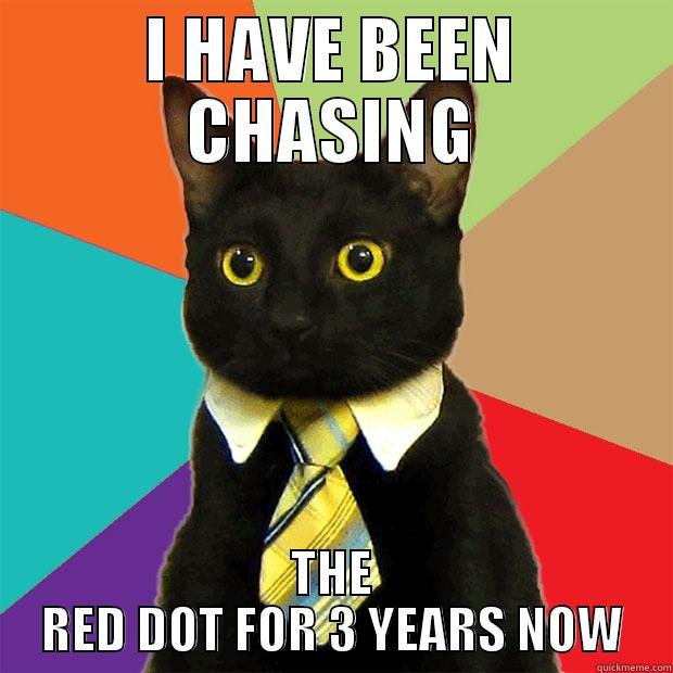 I HAVE BEEN CHASING THE RED DOT FOR 3 YEARS NOW Business Cat