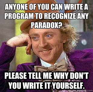 Anyone of you can write a program to recognize any paradox? Please tell me why don't you write it yourself.  Condescending Wonka