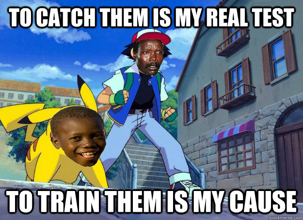 to catch them is my real test to train them is my cause  