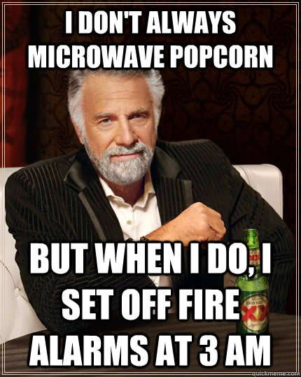 I don't always microwave popcorn but when I do, I set off fire alarms at 3 AM  The Most Interesting Man In The World