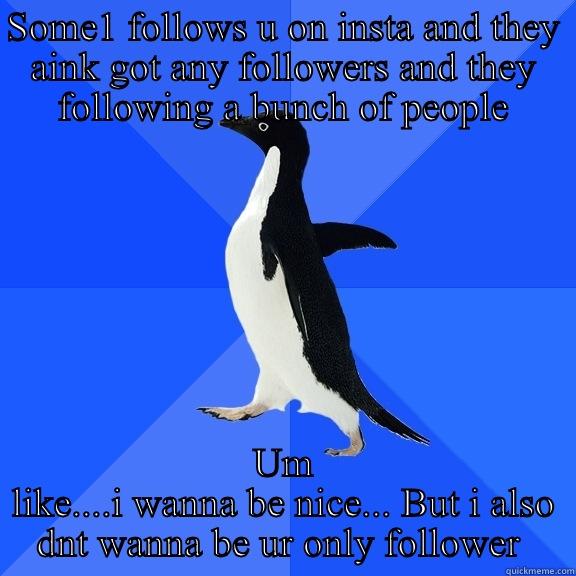 SOME1 FOLLOWS U ON INSTA AND THEY AINK GOT ANY FOLLOWERS AND THEY FOLLOWING A BUNCH OF PEOPLE UM LIKE....I WANNA BE NICE... BUT I ALSO DNT WANNA BE UR ONLY FOLLOWER  Socially Awkward Penguin