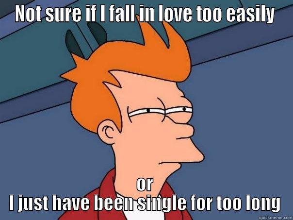 NOT SURE IF I FALL IN LOVE TOO EASILY OR I JUST HAVE BEEN SINGLE FOR TOO LONG Futurama Fry