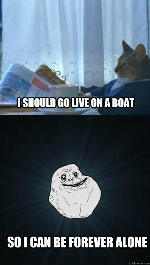 I should go live on a boat So I can be Forever Alone - I should go live on a boat So I can be Forever Alone  Misc