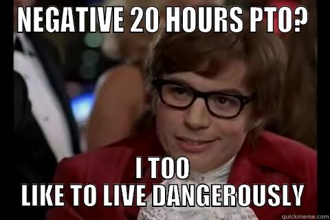 NEGATIVE 20 HOURS PTO? I TOO LIKE TO LIVE DANGEROUSLY Dangerously - Austin Powers