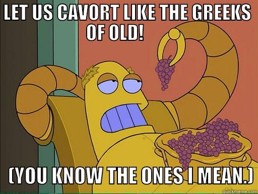 LET US CAVORT LIKE THE GREEKS OF OLD!           (YOU KNOW THE ONES I MEAN.) Misc