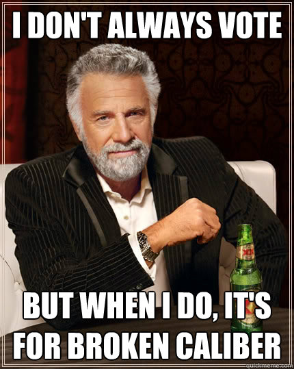 I don't always vote But when i do, it's for Broken Caliber  The Most Interesting Man In The World