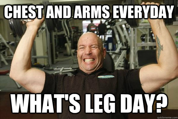 chest and arms everyday what's leg day?  Scumbag Gym Guy