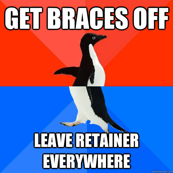 Get braces off Leave retainer everywhere  Socially Awesome Awkward Penguin