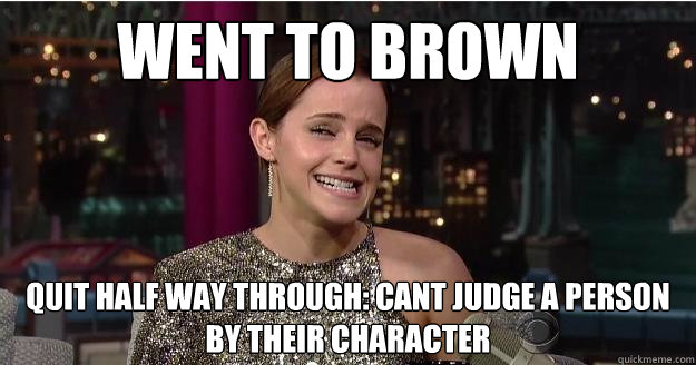Went to Brown Quit half way through: cant judge a person by their character  Emma Watson Troll