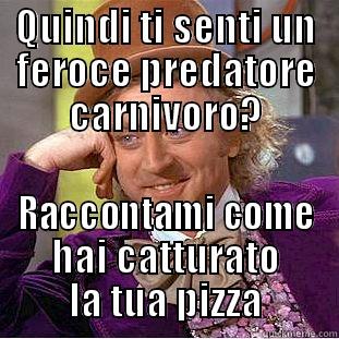 QUINDI TI SENTI UN FEROCE PREDATORE CARNIVORO? RACCONTAMI COME HAI CATTURATO LA TUA PIZZA Condescending Wonka