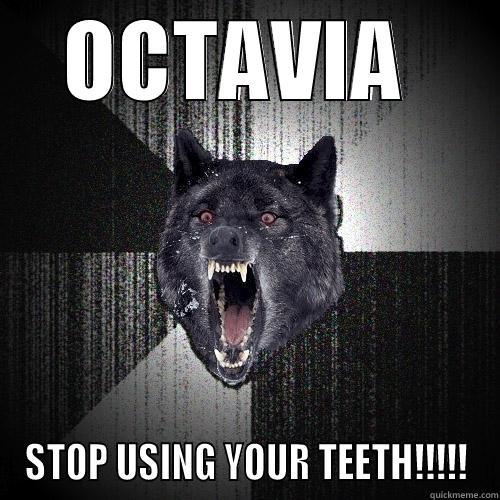 OCTAVIA  STOP USING YOUR TEETH!!!!! Insanity Wolf