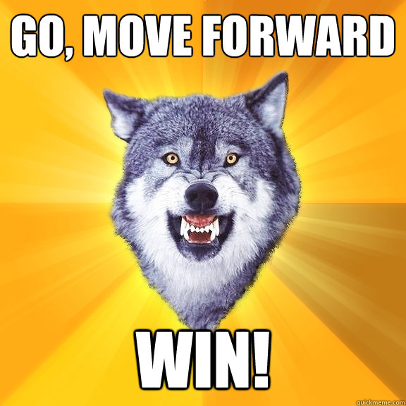 Go, move forward WIN!  Courage Wolf