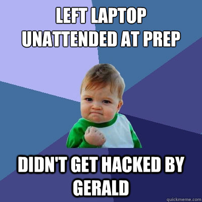 Left laptop unattended at prep didn't get hacked by gerald  Success Kid