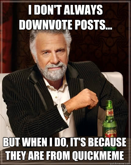 I don't always downvote posts... But when I do, it's because they are from quickmeme  The Most Interesting Man In The World