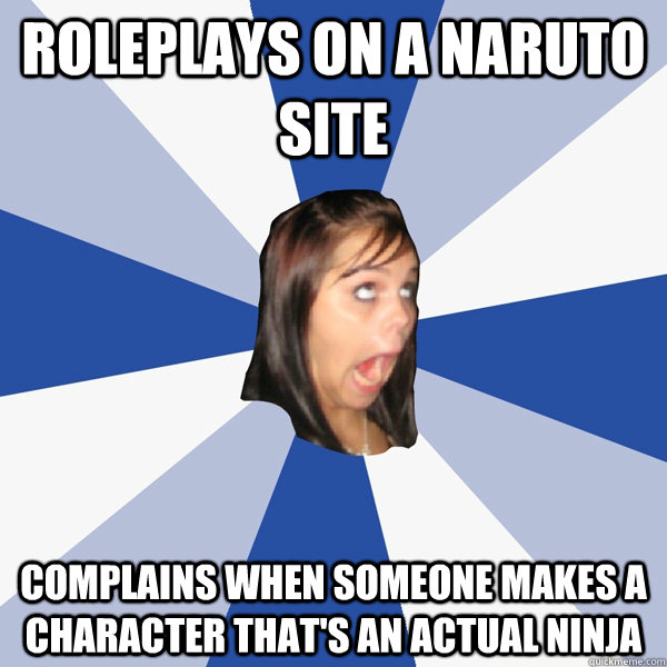 Roleplays on a Naruto site Complains when someone makes a character that's an actual ninja  Annoying Facebook Girl