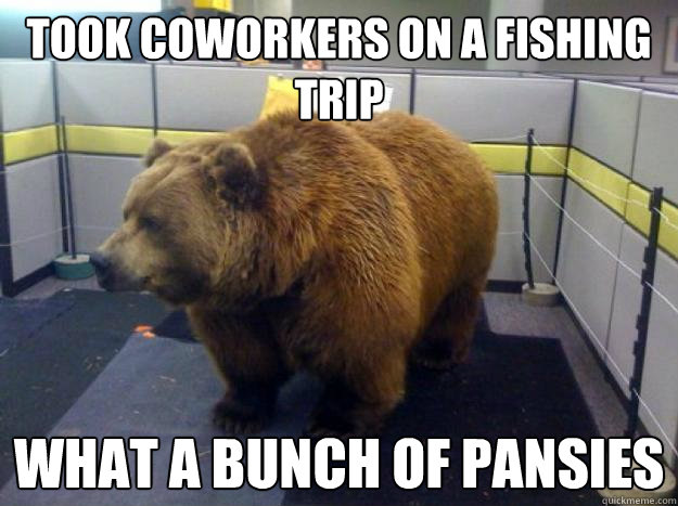 took coworkers on a fishing trip what a bunch of pansies  Office Grizzly
